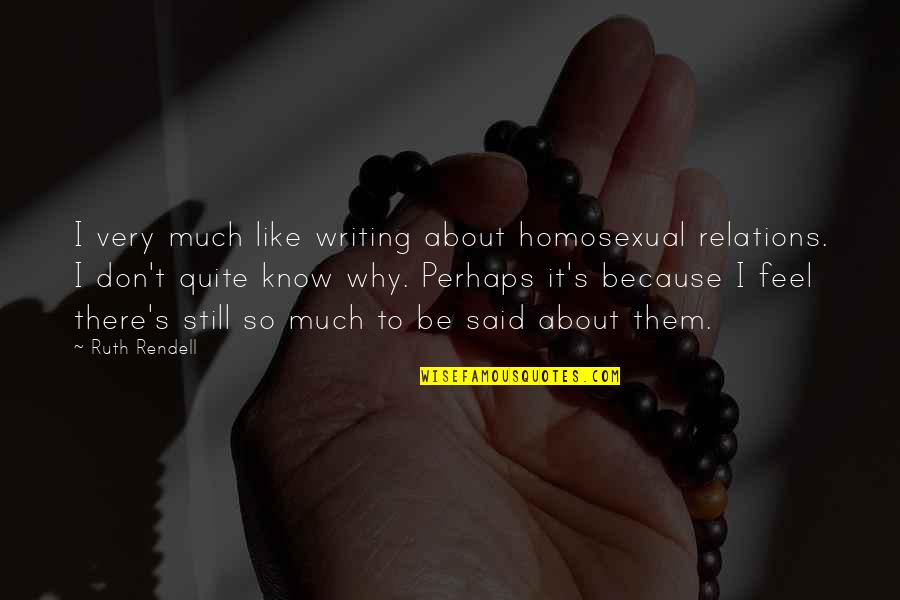 I'll Still Be There Quotes By Ruth Rendell: I very much like writing about homosexual relations. I'll Still Be There Quotes By Ruth Rendell: I very much like writing about homosexual relations.