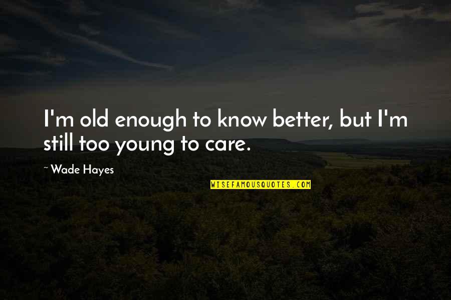 I'll Still Care Quotes By Wade Hayes: I'm old enough to know better, but I'm