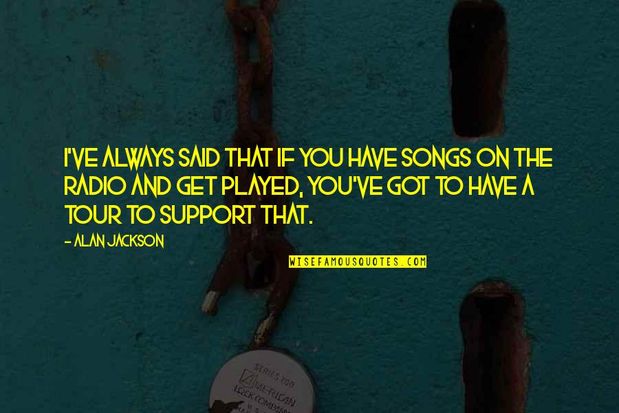 I'll Support You Quotes By Alan Jackson: I've always said that if you have songs