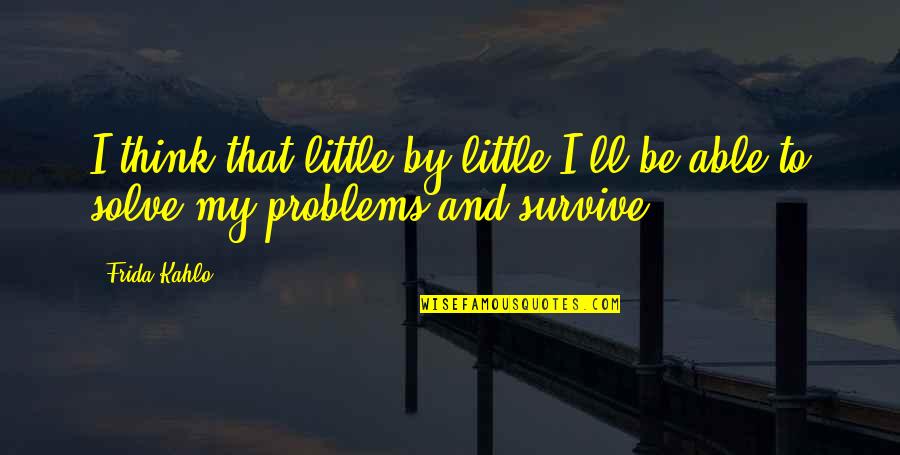 I'll Survive Without You Quotes By Frida Kahlo: I think that little by little I'll be