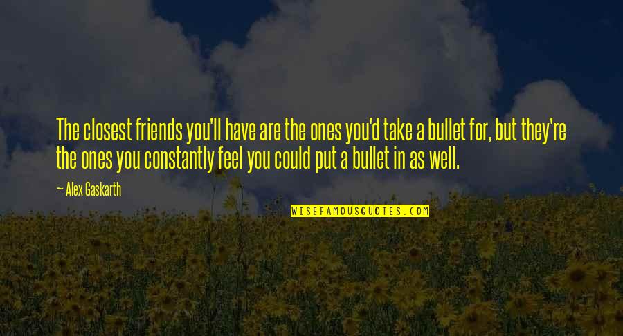 I'll Take A Bullet For You Quotes By Alex Gaskarth: The closest friends you'll have are the ones