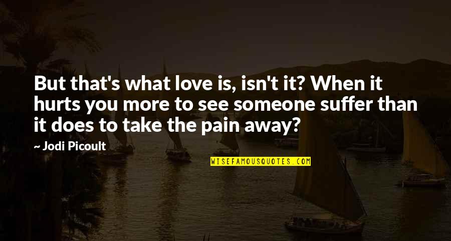 I'll Take Your Pain Away Quotes By Jodi Picoult: But that's what love is, isn't it? When