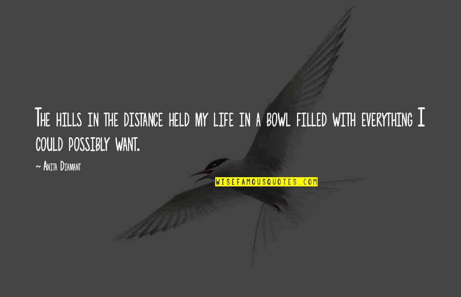 Ill Tempered Quotes By Anita Diamant: The hills in the distance held my life Ill Tempered Quotes By Anita Diamant: The hills in the distance held my life