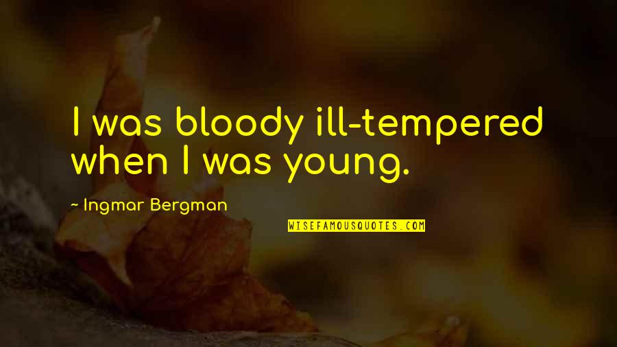 Ill Tempered Quotes By Ingmar Bergman: I was bloody ill-tempered when I was young. Ill Tempered Quotes By Ingmar Bergman: I was bloody ill-tempered when I was young.