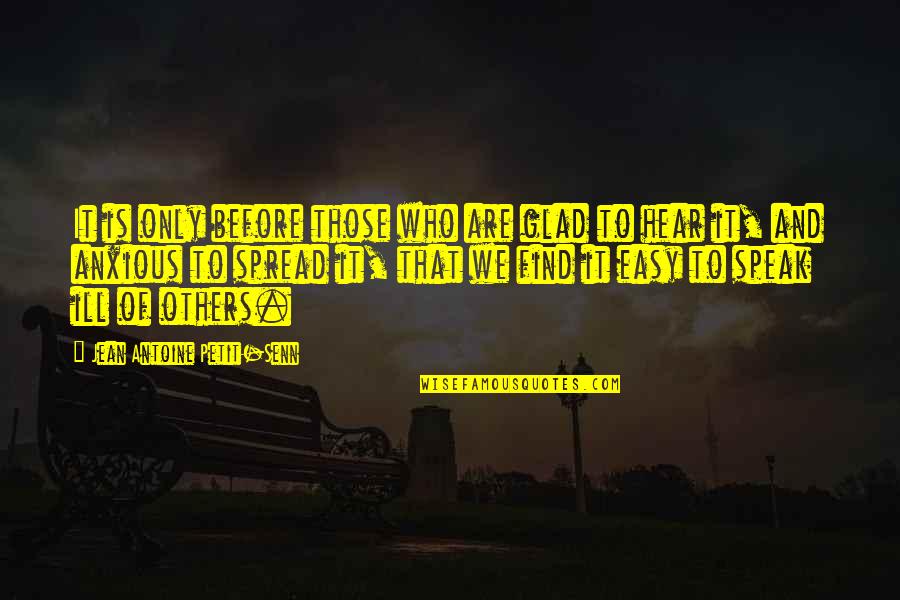 Ill That Quotes By Jean Antoine Petit-Senn: It is only before those who are glad Ill That Quotes By Jean Antoine Petit-Senn: It is only before those who are glad