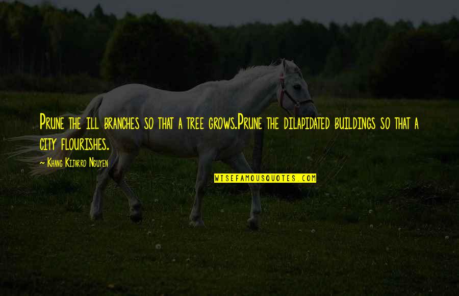 Ill That Quotes By Khang Kijarro Nguyen: Prune the ill branches so that a tree Ill That Quotes By Khang Kijarro Nguyen: Prune the ill branches so that a tree