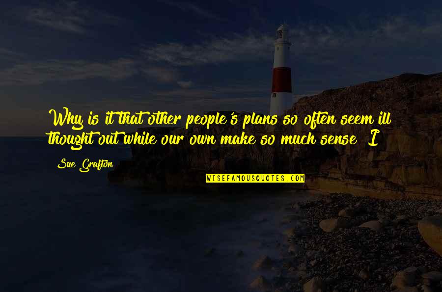 Ill That Quotes By Sue Grafton: Why is it that other people's plans so Ill That Quotes By Sue Grafton: Why is it that other people's plans so