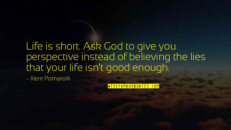Ill That You Song Quotes By Kerri Pomarolli: Life is short. Ask God to give you