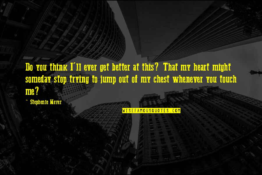 I'll Think Of You Quotes By Stephenie Meyer: Do you think I'll ever get better at I'll Think Of You Quotes By Stephenie Meyer: Do you think I'll ever get better at