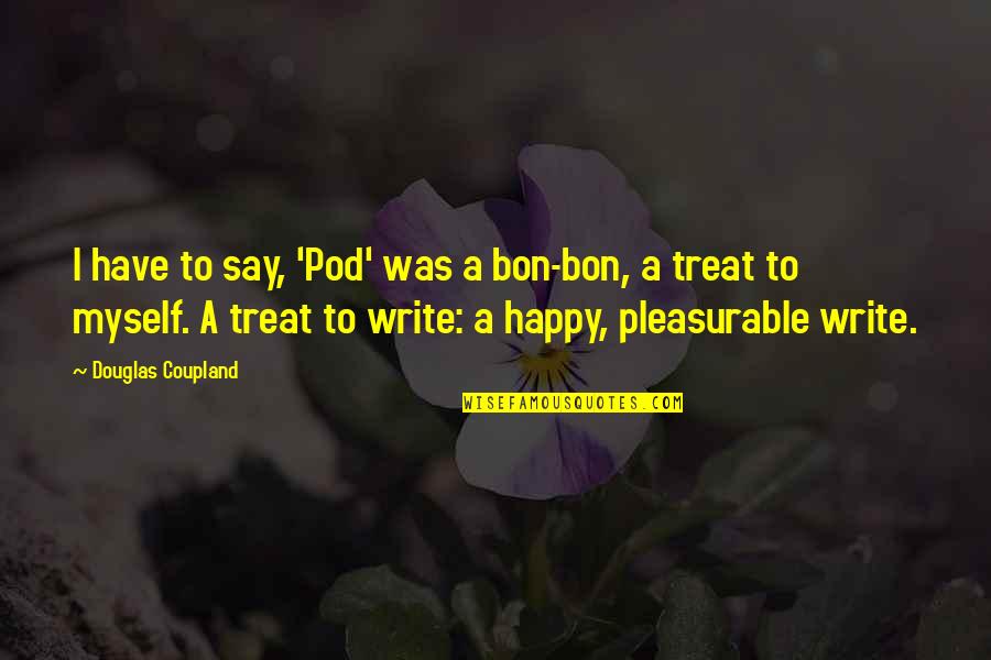 I'll Treat Quotes By Douglas Coupland: I have to say, 'Pod' was a bon-bon,