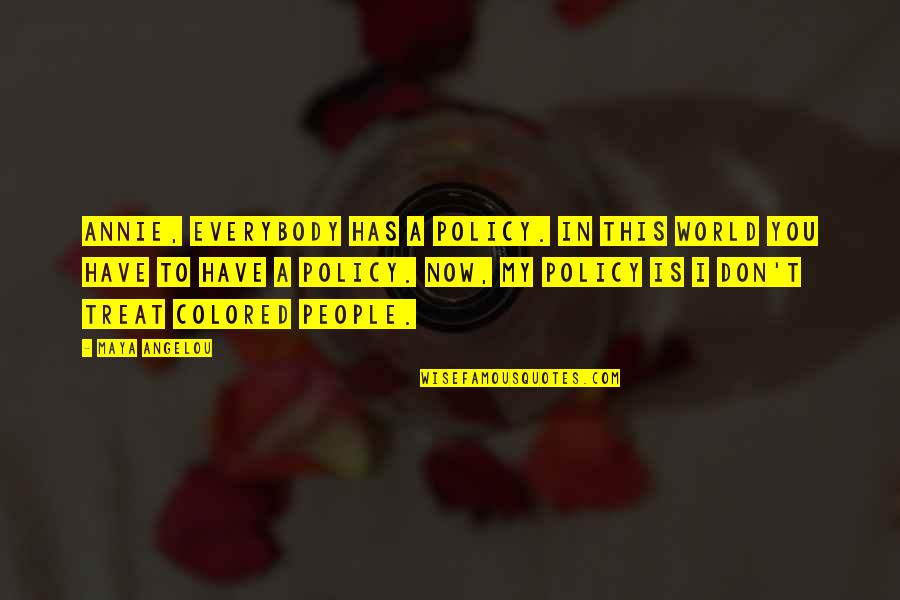 I'll Treat Quotes By Maya Angelou: Annie, everybody has a policy. In this world I'll Treat Quotes By Maya Angelou: Annie, everybody has a policy. In this world