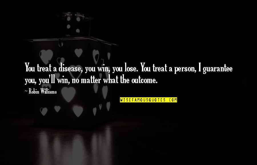 I'll Treat Quotes By Robin Williams: You treat a disease, you win, you lose.