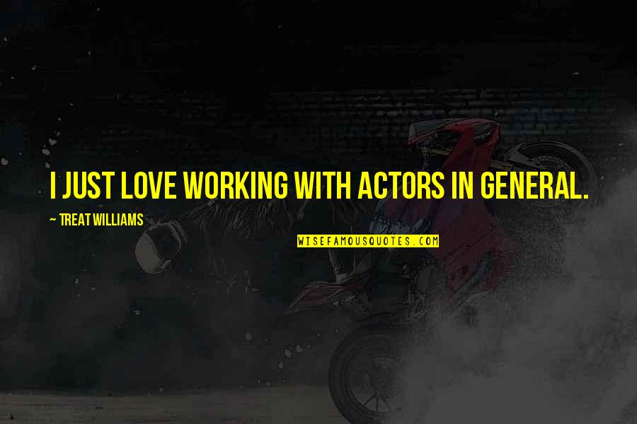 I'll Treat Quotes By Treat Williams: I just love working with actors in general.