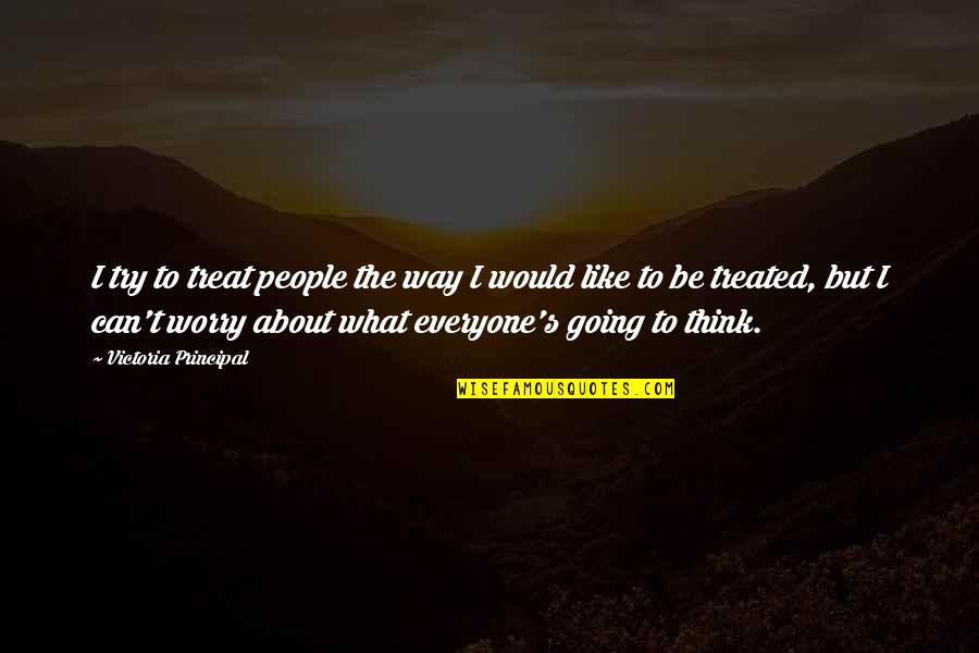 I'll Treat Quotes By Victoria Principal: I try to treat people the way I I'll Treat Quotes By Victoria Principal: I try to treat people the way I