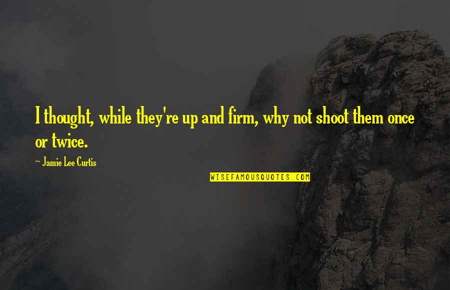 Ill Treating Quotes By Jamie Lee Curtis: I thought, while they're up and firm, why Ill Treating Quotes By Jamie Lee Curtis: I thought, while they're up and firm, why