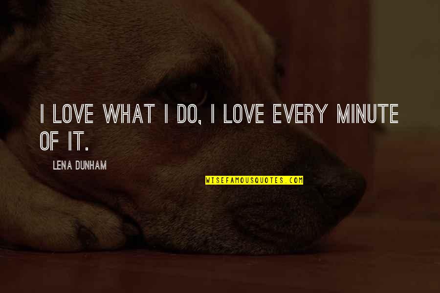 Ill Treating Quotes By Lena Dunham: I love what I do, I love every Ill Treating Quotes By Lena Dunham: I love what I do, I love every