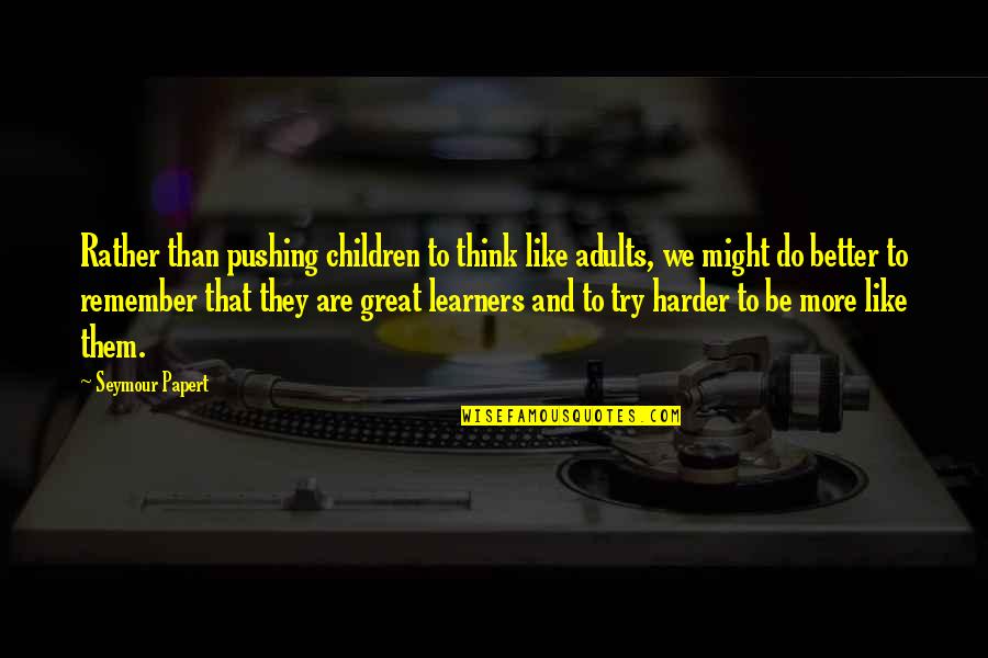 I'll Try Harder Quotes By Seymour Papert: Rather than pushing children to think like adults,