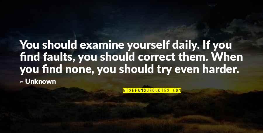I'll Try Harder Quotes By Unknown: You should examine yourself daily. If you find
