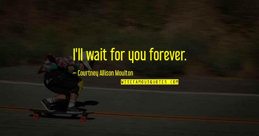 I'll Wait But Not Forever Quotes By Courtney Allison Moulton: I'll wait for you forever.