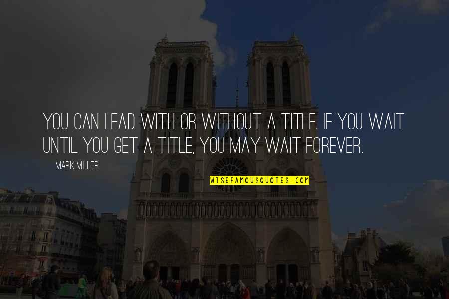I'll Wait But Not Forever Quotes By Mark Miller: You can lead with or without a title.