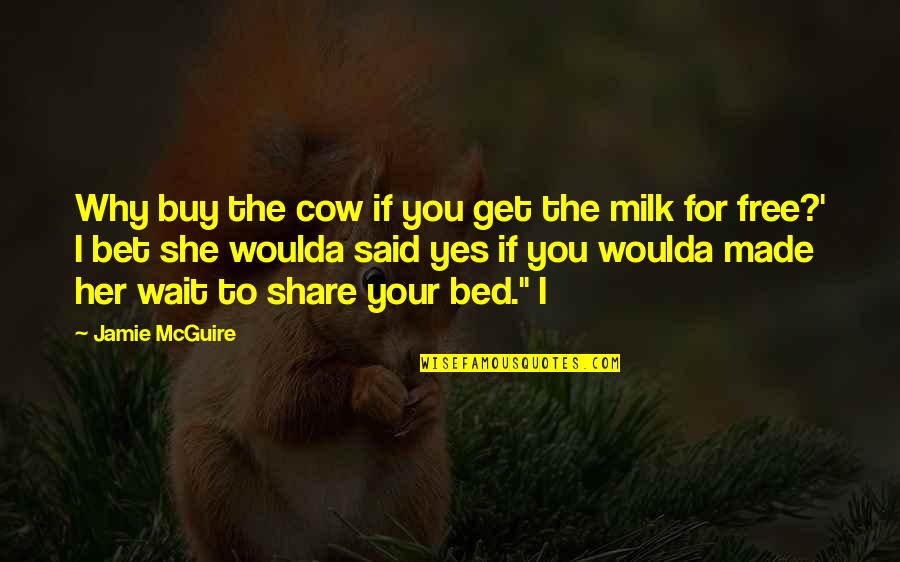 I'll Wait For Her Quotes By Jamie McGuire: Why buy the cow if you get the