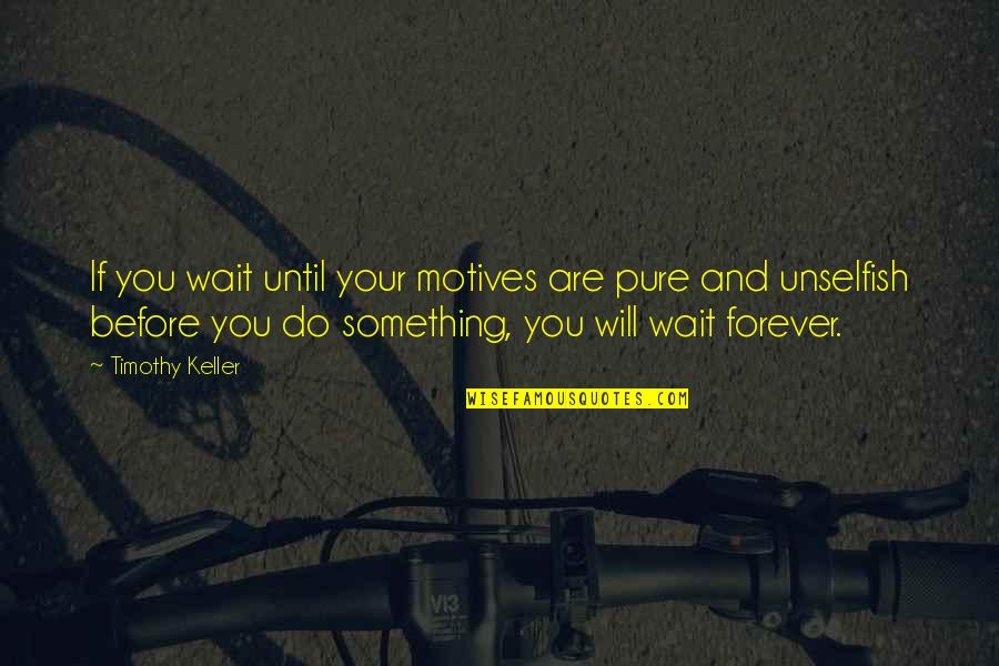 I'll Wait For You But Not Forever Quotes By Timothy Keller: If you wait until your motives are pure