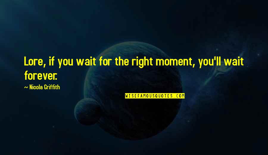 I'll Wait Forever Quotes By Nicola Griffith: Lore, if you wait for the right moment,