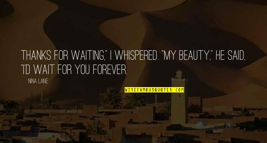 I'll Wait Forever Quotes By Nina Lane: Thanks for waiting," I whispered. "My beauty," he
