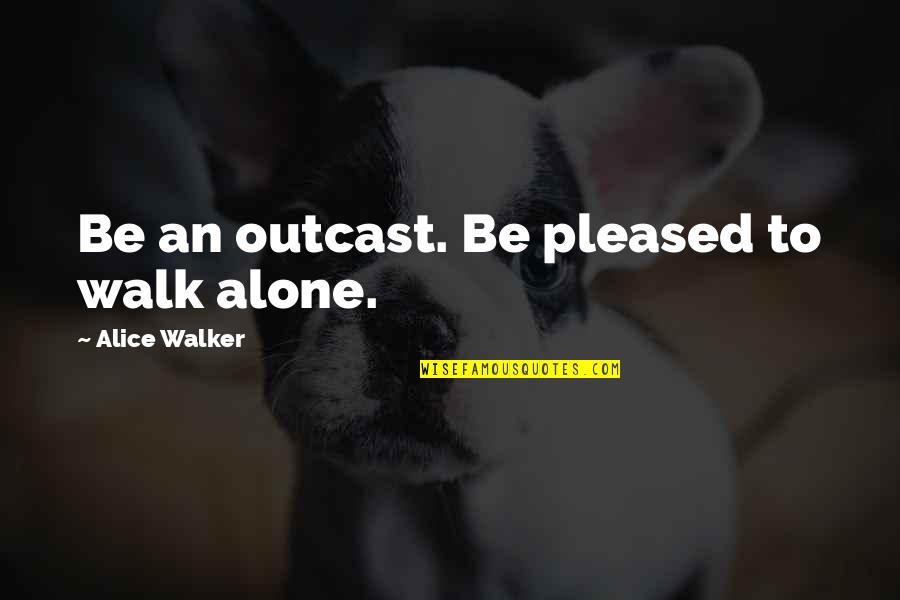 I'll Walk Alone Quotes By Alice Walker: Be an outcast. Be pleased to walk alone.