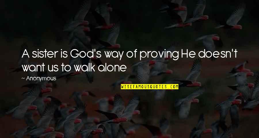 I'll Walk Alone Quotes By Anonymous: A sister is God's way of proving He