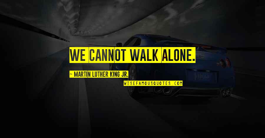 I'll Walk Alone Quotes By Martin Luther King Jr.: We cannot walk alone.