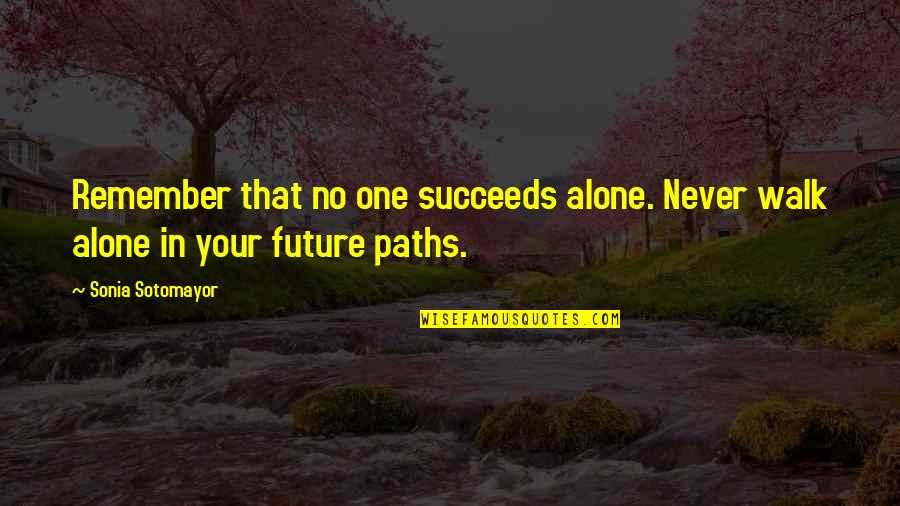 I'll Walk Alone Quotes By Sonia Sotomayor: Remember that no one succeeds alone. Never walk