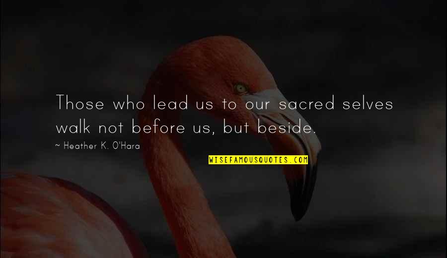 I'll Walk Beside You Quotes By Heather K. O'Hara: Those who lead us to our sacred selves
