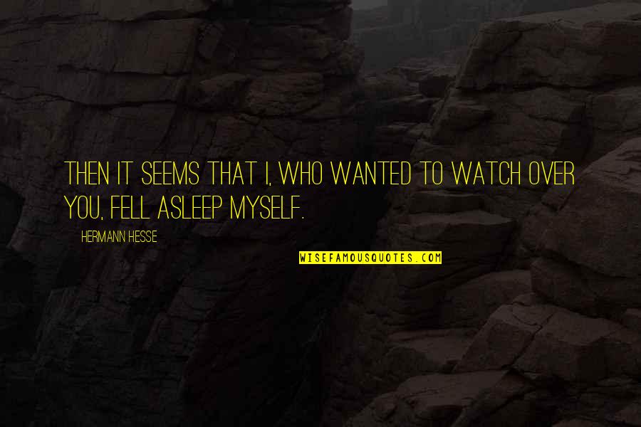 I'll Watch Over You Quotes By Hermann Hesse: Then it seems that I, who wanted to