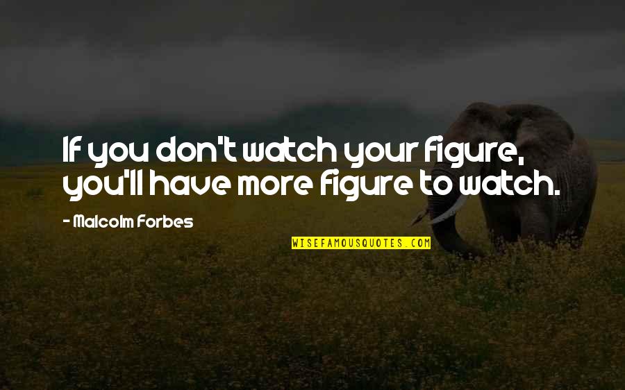 I'll Watch Over You Quotes By Malcolm Forbes: If you don't watch your figure, you'll have