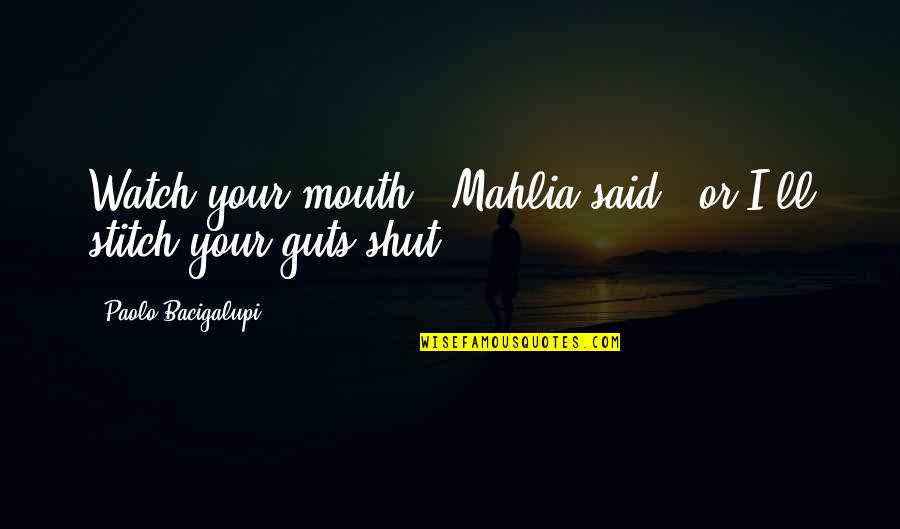 I'll Watch Over You Quotes By Paolo Bacigalupi: Watch your mouth," Mahlia said, "or I'll stitch