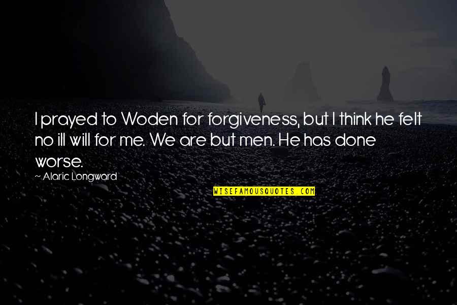 Ill Will Quotes By Alaric Longward: I prayed to Woden for forgiveness, but I