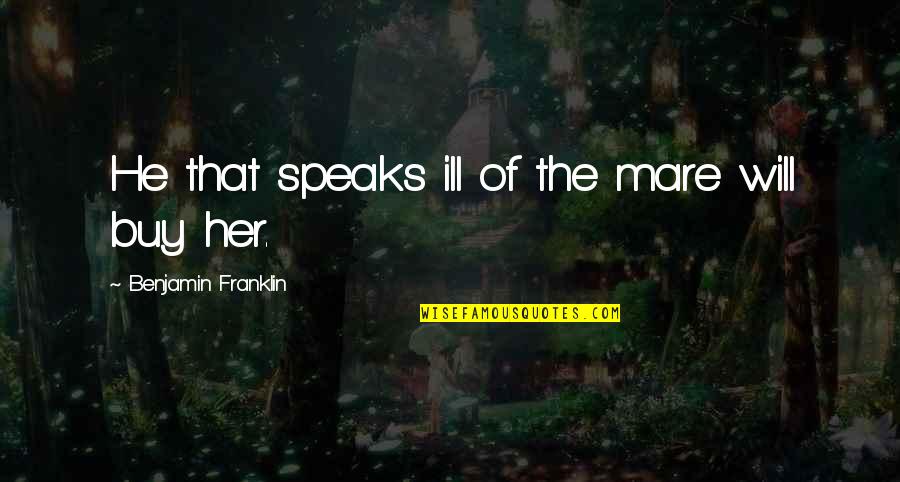 Ill Will Quotes By Benjamin Franklin: He that speaks ill of the mare will