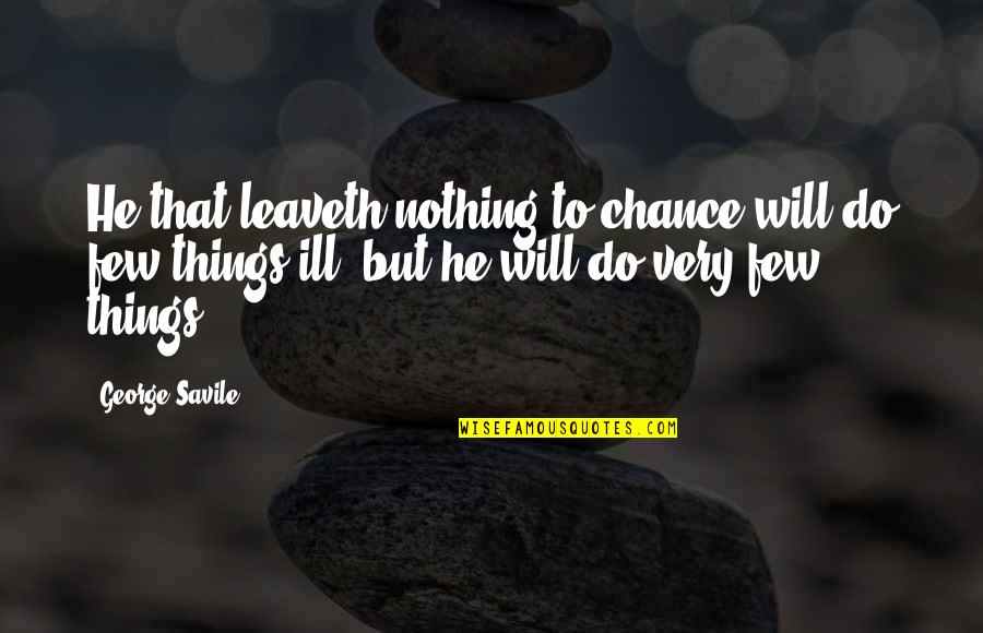 Ill Will Quotes By George Savile: He that leaveth nothing to chance will do