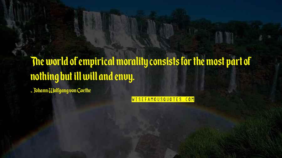 Ill Will Quotes By Johann Wolfgang Von Goethe: The world of empirical morality consists for the