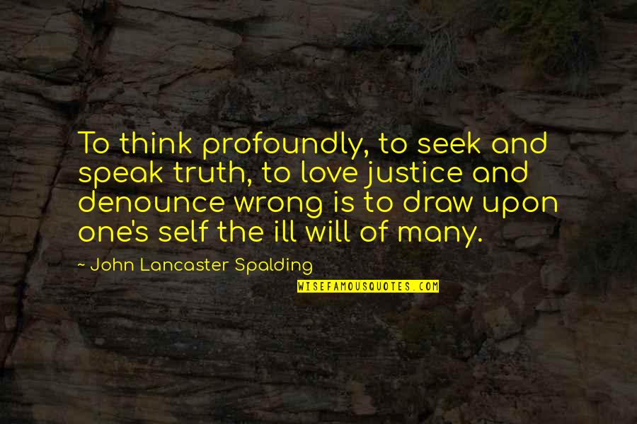 Ill Will Quotes By John Lancaster Spalding: To think profoundly, to seek and speak truth,