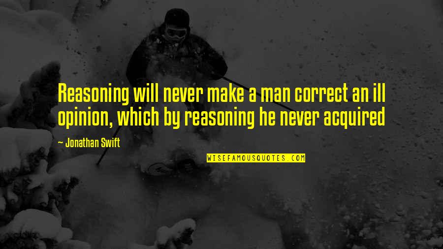 Ill Will Quotes By Jonathan Swift: Reasoning will never make a man correct an