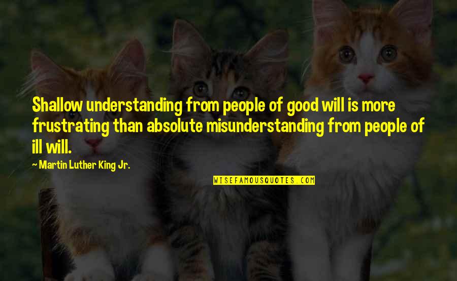 Ill Will Quotes By Martin Luther King Jr.: Shallow understanding from people of good will is