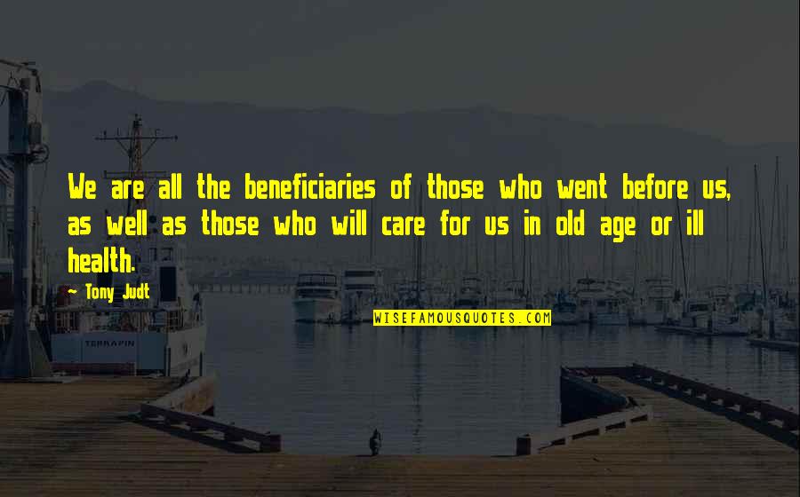 Ill Will Quotes By Tony Judt: We are all the beneficiaries of those who