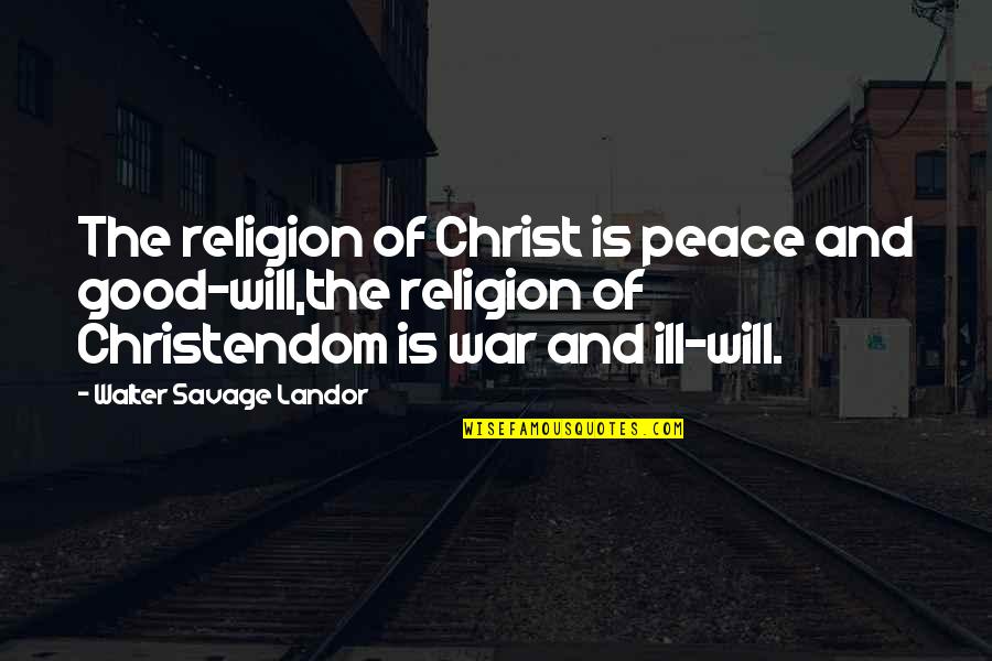 Ill Will Quotes By Walter Savage Landor: The religion of Christ is peace and good-will,the