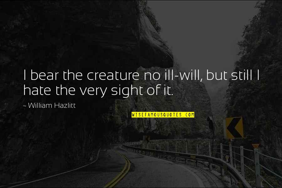 Ill Will Quotes By William Hazlitt: I bear the creature no ill-will, but still