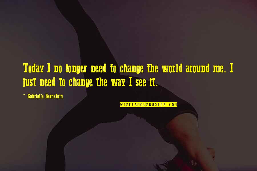 Illae Quotes By Gabrielle Bernstein: Today I no longer need to change the