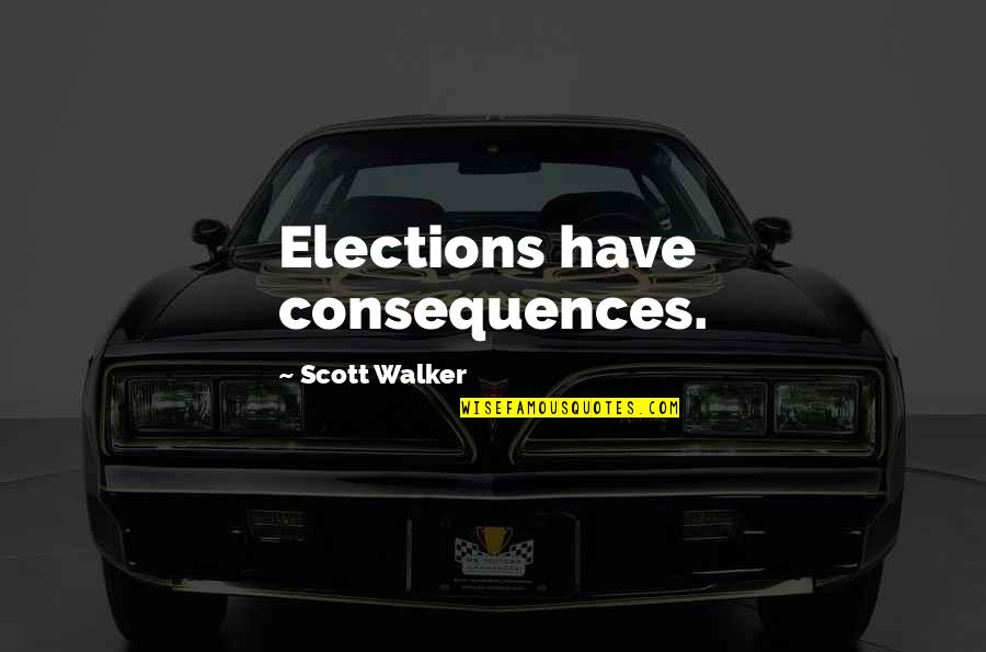 Illaha Origin Quotes By Scott Walker: Elections have consequences. Illaha Origin Quotes By Scott Walker: Elections have consequences.