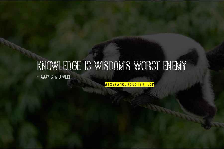 Illahi Anta Quotes By Ajay Chaturvedi: Knowledge is Wisdom's Worst Enemy Illahi Anta Quotes By Ajay Chaturvedi: Knowledge is Wisdom's Worst Enemy