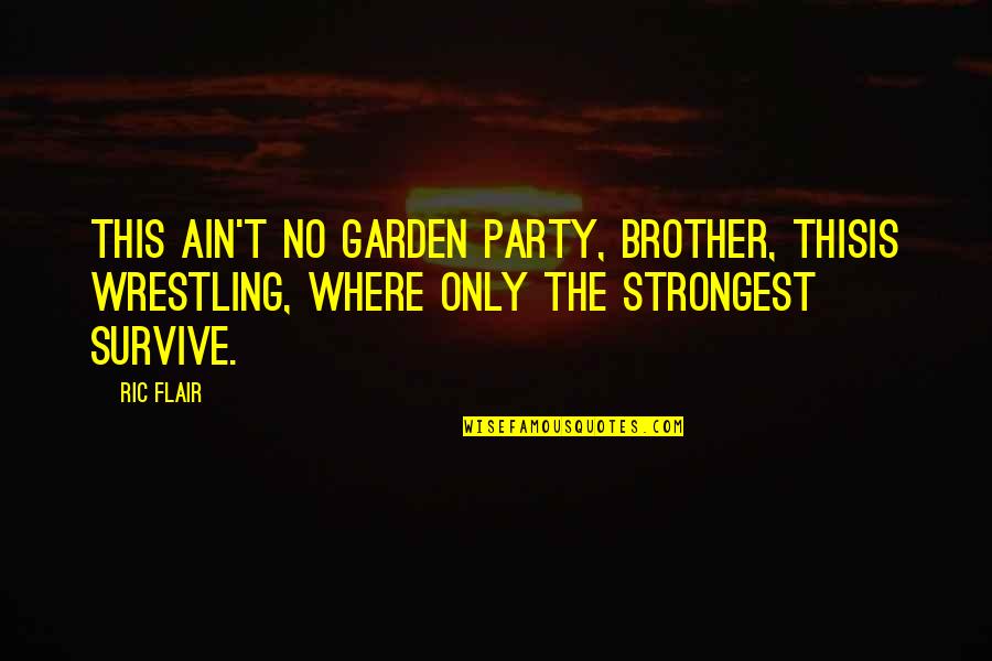 Illahi Anta Quotes By Ric Flair: This ain't no garden party, brother, thisis wrestling, Illahi Anta Quotes By Ric Flair: This ain't no garden party, brother, thisis wrestling,